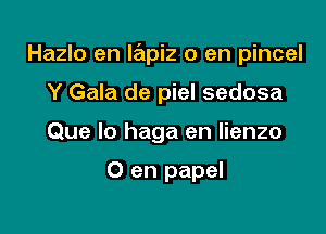 Hazlo en lapiz 0 en pincel

Y Gala de piel sedosa
Que lo haga en lienzo

0 en papel