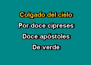 Colgado del cielo

Por doce cipreses

Doce apdstoles

De verde