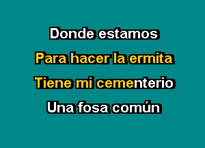 Donde estamos

Para hacer la ermita

Tiene mi cementerio

Una fosa coml'm