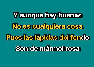 Y aunque hay buenas
No es cualquiera cosa
Pues las lapidas del fondo

Son de marmol rosa