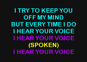 ITRY TO KEEP YOU
OFF MY MIND
BUT EVERY TIMEI DO
IHEAR YOUR VOICE

(SPOKEN)
