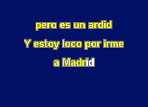 pero es un ardid

Y estoy loco por irme
a Madrid