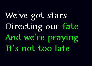 We've got stars
Directing our fate
And we're praying
It's not too late