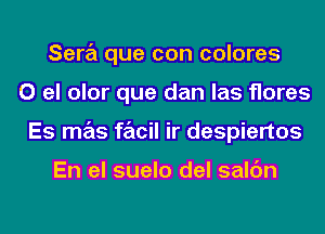 Sara que con colores
0 el olor que dan las flares
Es mas facil ir despiertos

En el suelo del salc'm