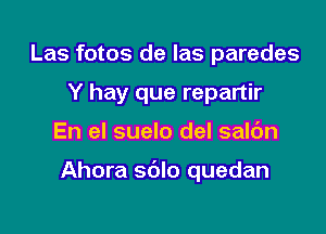 Las fotos de las parades
Y hay que repartir

En el suelo del salc'm

Ahora sdlo quedan