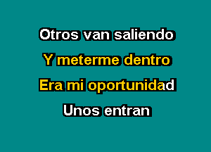 Otros van saliendo

Y meterme dentro

Era mi oportunidad

Unos entran