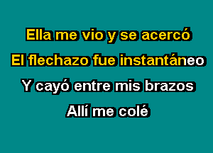 Ella me via y se acercc')
El flechazo fue instantaneo
Y cayc') entre mis brazos

Alli me colgz