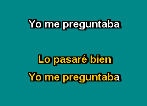 Yo me preguntaba

Lo pasarie bien

Yo me preguntaba