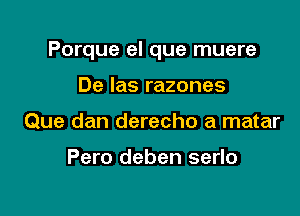 Porque el que muere

De Ias razones
Que dan derecho a matar

Pero deben serlo