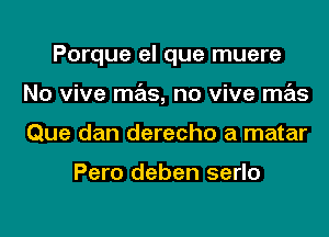 Porque el que muere
No vive mas, no vive mas
Que dan derecho a matar

Pero deben serlo