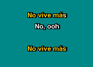 No vive mas

No,ooh

No vive mas