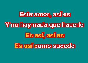 Este'amor, asi as

Y no hay nada que hacerle

Es asi, asi es

Es asi como sucede