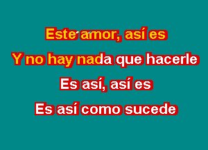 Este'amor, asi as

Y no hay nada que hacerle

Es asi, asi es

Es asi como sucede