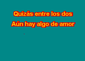 Quizas entre los dos

At'm hay algo de amor