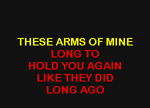 THESE ARMS OF MINE