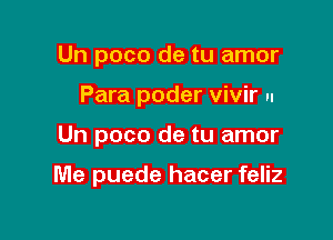 Un poco de tu amor

Para poder vivir n

Un poco de tu amor

Me puede hacer feliz