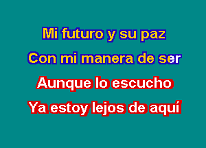 Mi futuro y su paz
Con mi manera de ser

Aunque Io escucho

Ya estoy Iejos de aqui