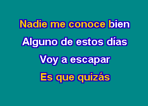 Nadie me conoce bien

Alguno de estos dias

Voy a escapar

Es que quizas