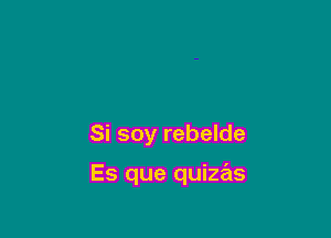 Si soy rebelde

Es que quizas