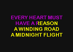 EVERY HEART MUST
HAVE A REASON

AWINDING ROAD
AMIDNIGHT FLIGHT