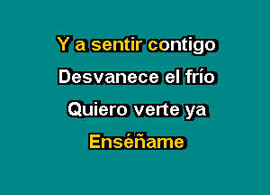 Y a sentir contigo

Desvanece el frio
Quiero verte ya

Enscizr'iame