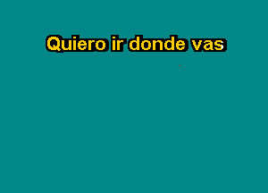 Quiero ir donde vas