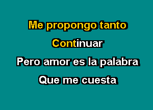 Me propongo tanto

Continuar

Pero amor es la palabra

Que me cuesta