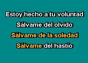 Estoy hecho a tu voluntad

salvame del olvido
Salvame de la soledad

salvame del hastio