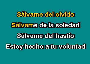 salvame del olvido
Salvame de la soledad

salvame del hastio

Estoy hecho a tu voluntad