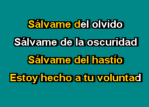 salvame del olvido
Salvame de la oscuridad

salvame del hastio

Estoy hecho a tu voluntad