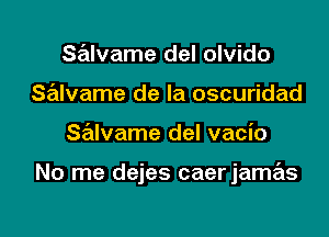 salvame del olvido
Salvame de la oscuridad

SrExlvame del vacio

No me dejes caerjamas