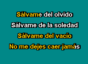 salvame del olvido
Salvame de la soledad

SrExlvame del vacio

No me dejes caerjamas