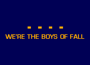 WE'RE THE BOYS 0F FALL