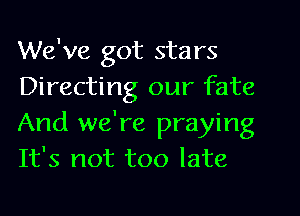 We've got stars
Directing our fate
And we're praying
It's not too late