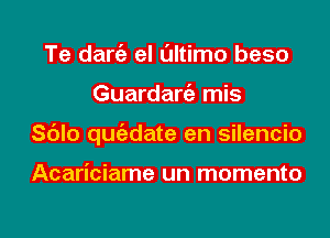 Te dang) el ultimo beso
Guardangz mis
Sc'Jlo qugzdate en silencio

Acariciame un momento