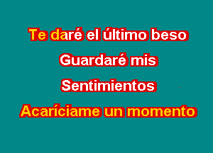 Te darc'e el L'Iltimo beso

Guardarie mis
Sentimientos

Acariciame un momento