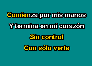 Comienza por mis manos

Y termina en mi corazc'm
Sin control

Con sblo verte