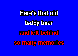 Here's that old
teddy bear