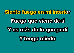 Siento fuego en mi interior

Fuego que viene de ti

Y es mas de lo que pedi

Y tengo miedo