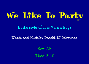 We Like To Party

In the style of The Venga Boys

Words and Music by Dansk'g DJ Dclmundo

Ker Ab
Tim 340