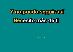 Y no puedo seguir asi

Necesito mas de ti