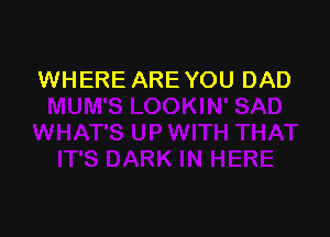 WHERE ARE YOU DAD