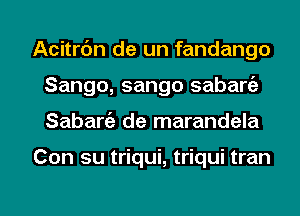 Acitrc'm de un fandango
Sango, sango sabaniz
Sabargz de marandela

Con su triqui, triqui tran