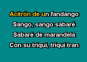 Acitrc'm de un fandango
Sango, sango sabaniz
Sabargz de marandela

Con su triqui, triqui tran