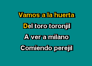 Vamos a la huerta
Del toro toronjil

A ver a milano

Comiendo perejil