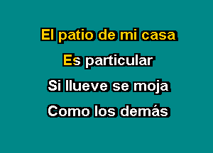 El patio de mi casa

Es particular

Si llueve se moja

Como los demas