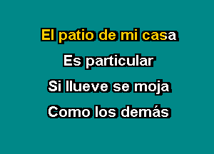 El patio de mi casa

Es particular

Si llueve se moja

Como los demas