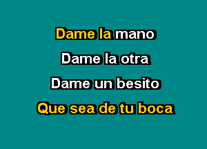 Dame la mano
Dame la otra

Dame un besito

Que sea de tu boca
