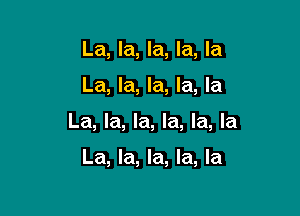 La, la, la, la, la

La, la, la, la, la

La, la, la, la, la, la

La, la, la, la, la