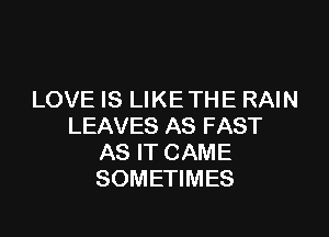 LOVE IS LIKE THE RAIN

LEAVES AS FAST
AS IT CAME
SOMETIMES